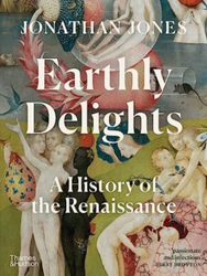 Fotoja e Earthly Delights A New History Of The Renaissance - Jonathan Jones