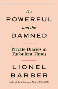 Powerful and the Damned - Lionel Barber Powerful and the Damned - Lionel Barber