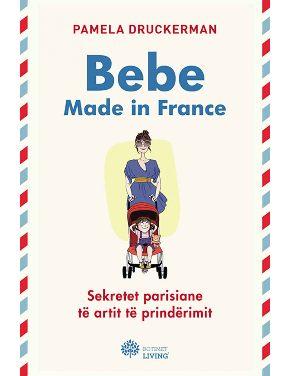 Bebe Made In France : Sekretet Parisiane Te Artit Te Prinderimit - Pamela Druckerman Bebe Made In France : Sekretet Parisiane Te Artit Te Prinderimit - Pamela Druckerman