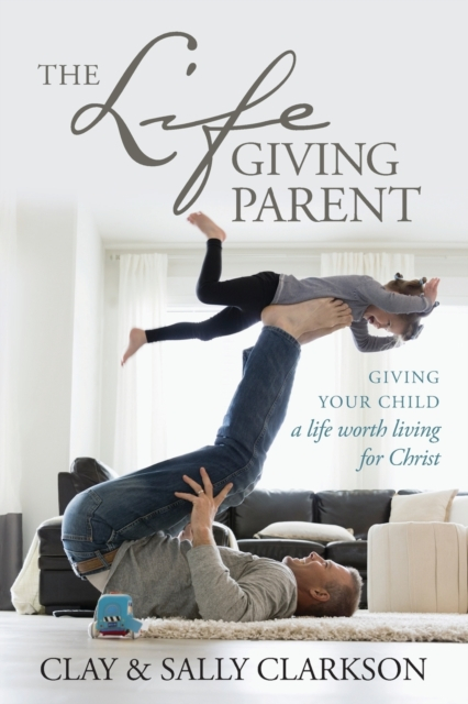 Lifegiving Parent The - Clarkson, Sally